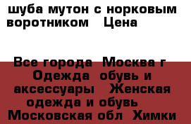 шуба мутон с норковым воротником › Цена ­ 7 000 - Все города, Москва г. Одежда, обувь и аксессуары » Женская одежда и обувь   . Московская обл.,Химки г.